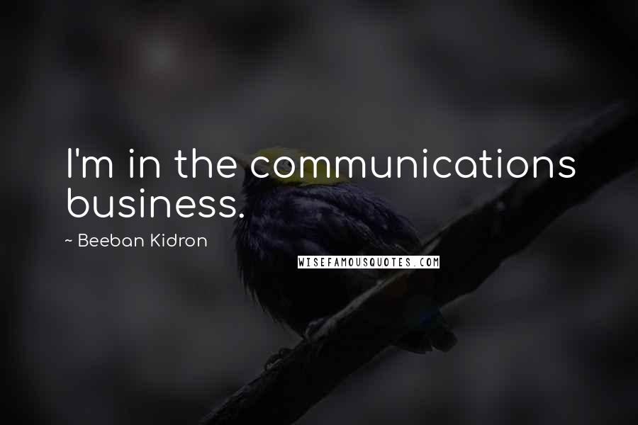 Beeban Kidron Quotes: I'm in the communications business.