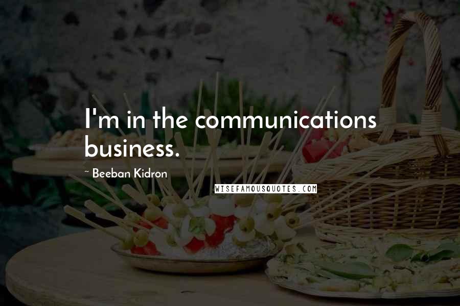 Beeban Kidron Quotes: I'm in the communications business.
