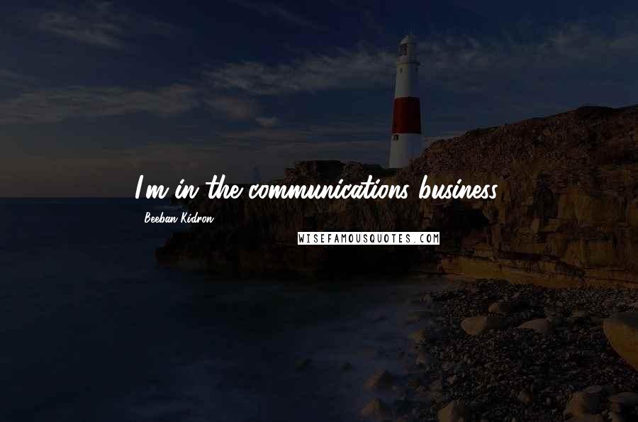 Beeban Kidron Quotes: I'm in the communications business.