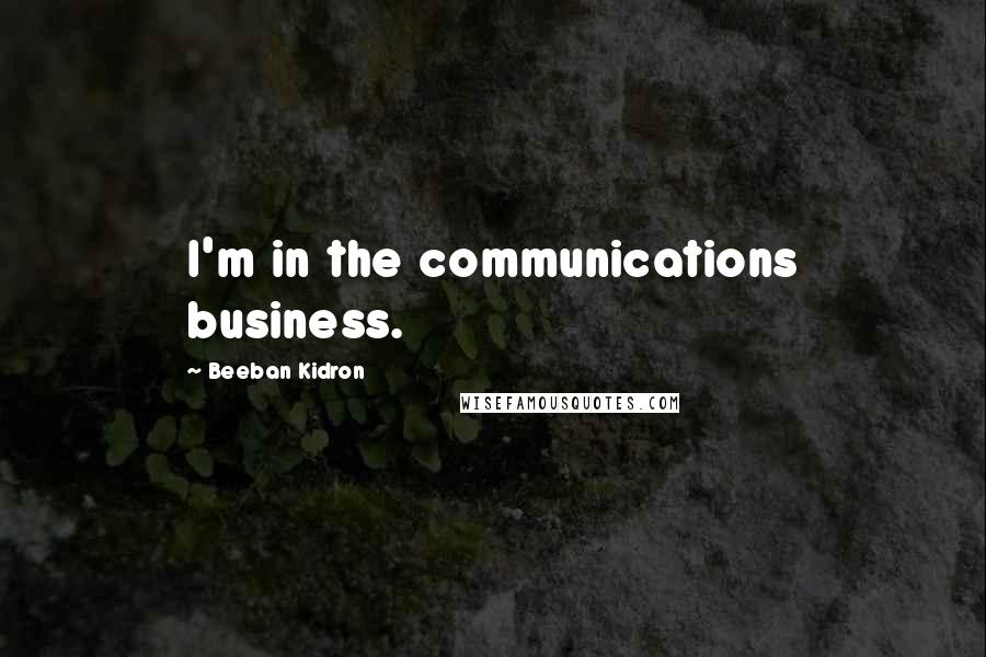 Beeban Kidron Quotes: I'm in the communications business.