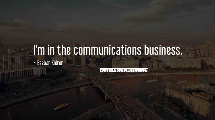 Beeban Kidron Quotes: I'm in the communications business.