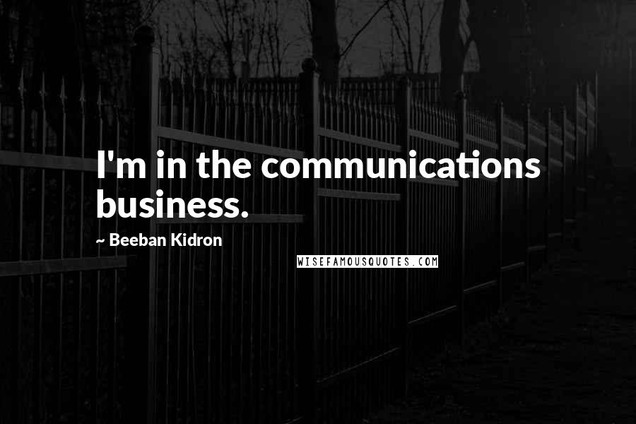 Beeban Kidron Quotes: I'm in the communications business.