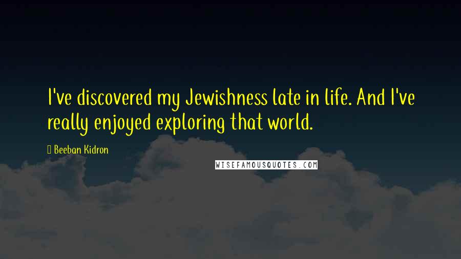 Beeban Kidron Quotes: I've discovered my Jewishness late in life. And I've really enjoyed exploring that world.