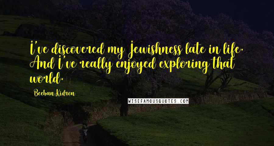 Beeban Kidron Quotes: I've discovered my Jewishness late in life. And I've really enjoyed exploring that world.