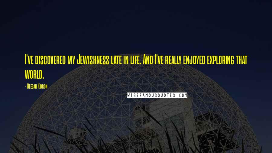 Beeban Kidron Quotes: I've discovered my Jewishness late in life. And I've really enjoyed exploring that world.