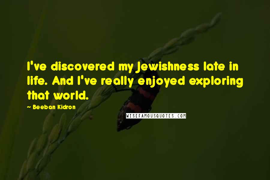 Beeban Kidron Quotes: I've discovered my Jewishness late in life. And I've really enjoyed exploring that world.