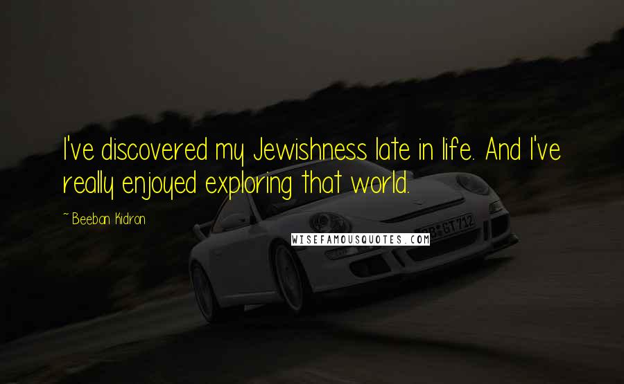 Beeban Kidron Quotes: I've discovered my Jewishness late in life. And I've really enjoyed exploring that world.