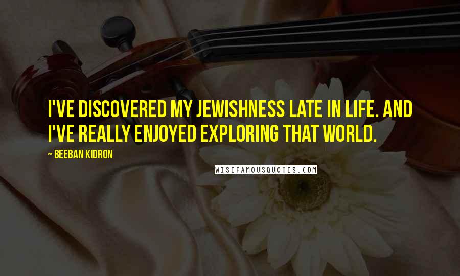 Beeban Kidron Quotes: I've discovered my Jewishness late in life. And I've really enjoyed exploring that world.