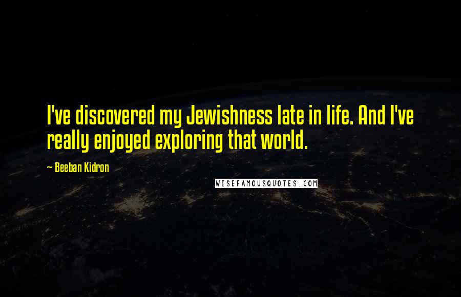 Beeban Kidron Quotes: I've discovered my Jewishness late in life. And I've really enjoyed exploring that world.