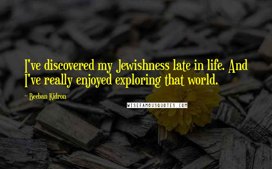 Beeban Kidron Quotes: I've discovered my Jewishness late in life. And I've really enjoyed exploring that world.