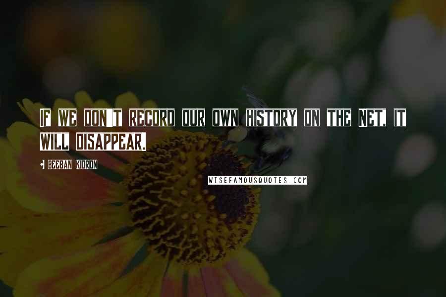 Beeban Kidron Quotes: If we don't record our own history on the Net, it will disappear.