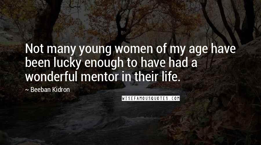 Beeban Kidron Quotes: Not many young women of my age have been lucky enough to have had a wonderful mentor in their life.