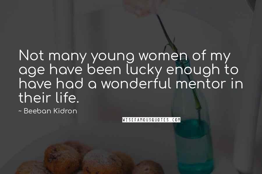 Beeban Kidron Quotes: Not many young women of my age have been lucky enough to have had a wonderful mentor in their life.