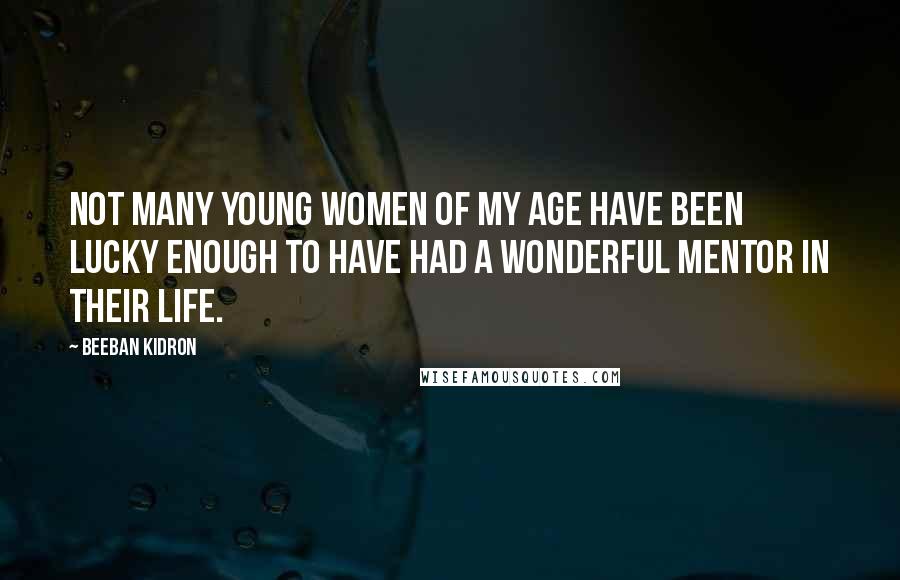 Beeban Kidron Quotes: Not many young women of my age have been lucky enough to have had a wonderful mentor in their life.