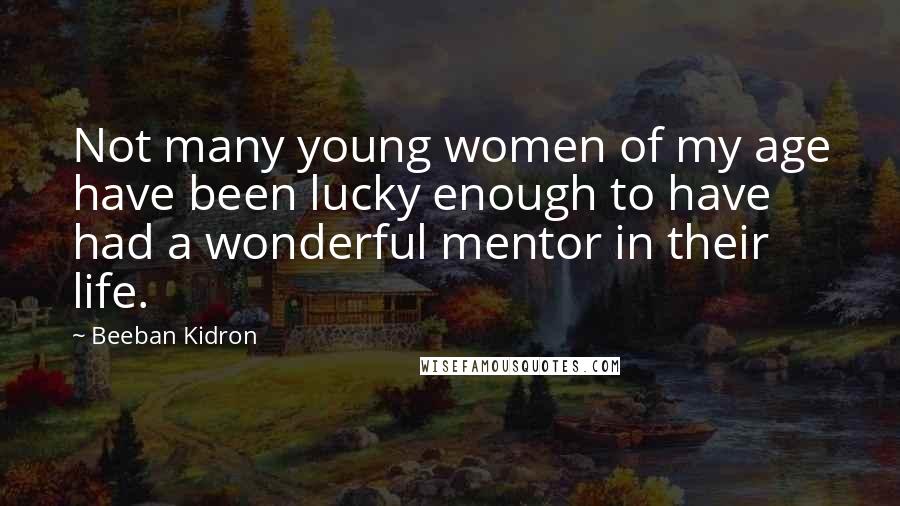 Beeban Kidron Quotes: Not many young women of my age have been lucky enough to have had a wonderful mentor in their life.