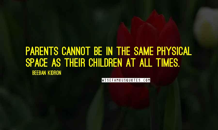 Beeban Kidron Quotes: Parents cannot be in the same physical space as their children at all times.