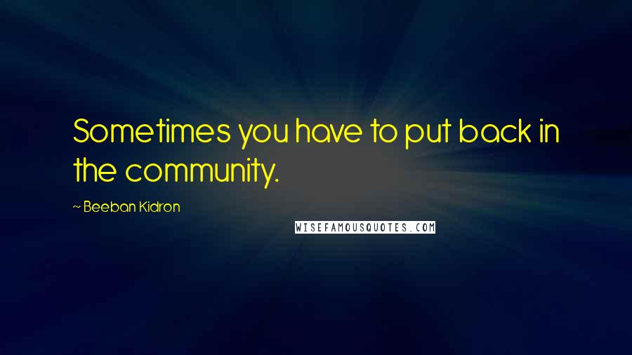 Beeban Kidron Quotes: Sometimes you have to put back in the community.