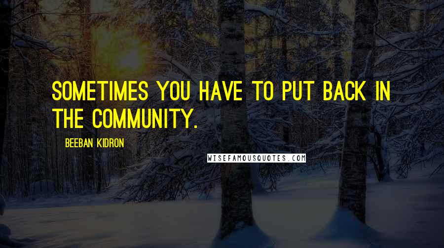 Beeban Kidron Quotes: Sometimes you have to put back in the community.