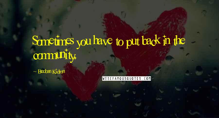 Beeban Kidron Quotes: Sometimes you have to put back in the community.