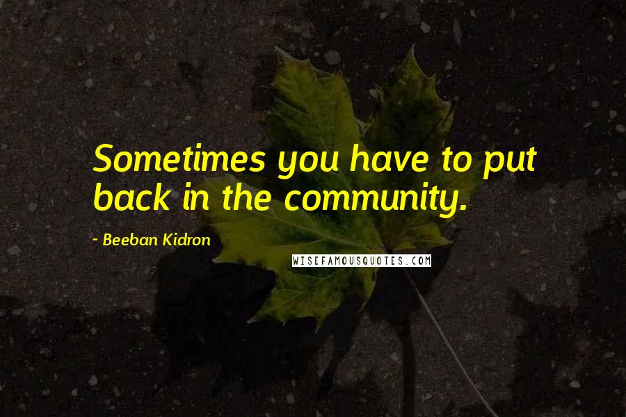 Beeban Kidron Quotes: Sometimes you have to put back in the community.