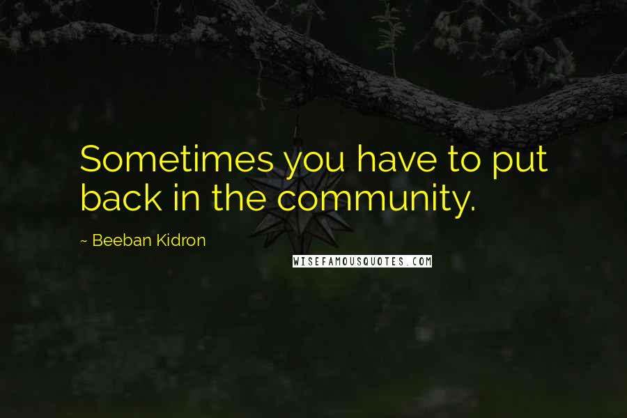 Beeban Kidron Quotes: Sometimes you have to put back in the community.