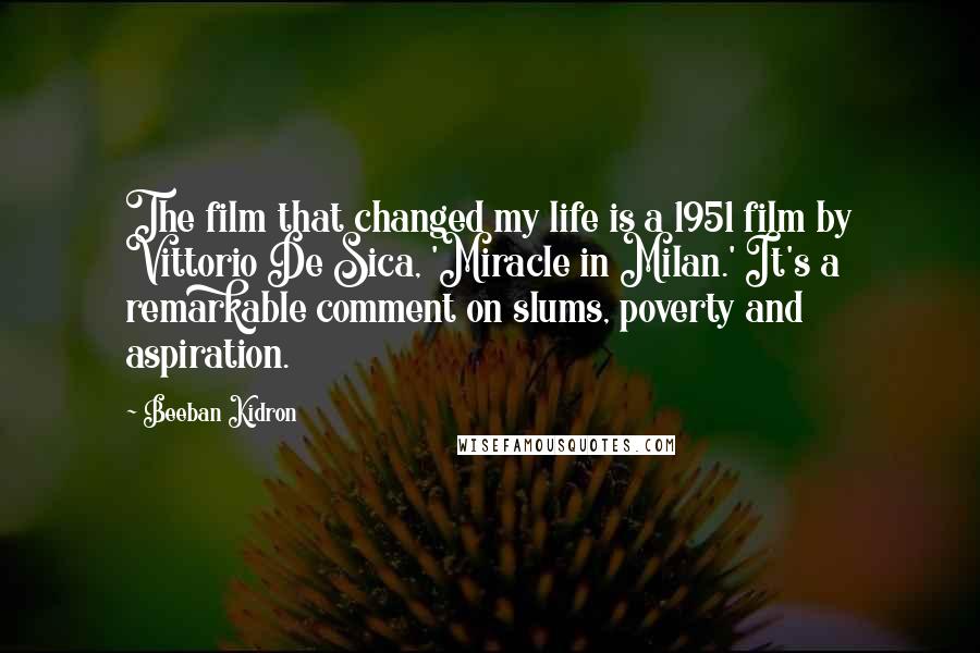 Beeban Kidron Quotes: The film that changed my life is a 1951 film by Vittorio De Sica, 'Miracle in Milan.' It's a remarkable comment on slums, poverty and aspiration.