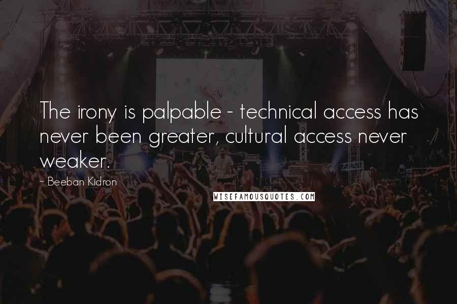 Beeban Kidron Quotes: The irony is palpable - technical access has never been greater, cultural access never weaker.