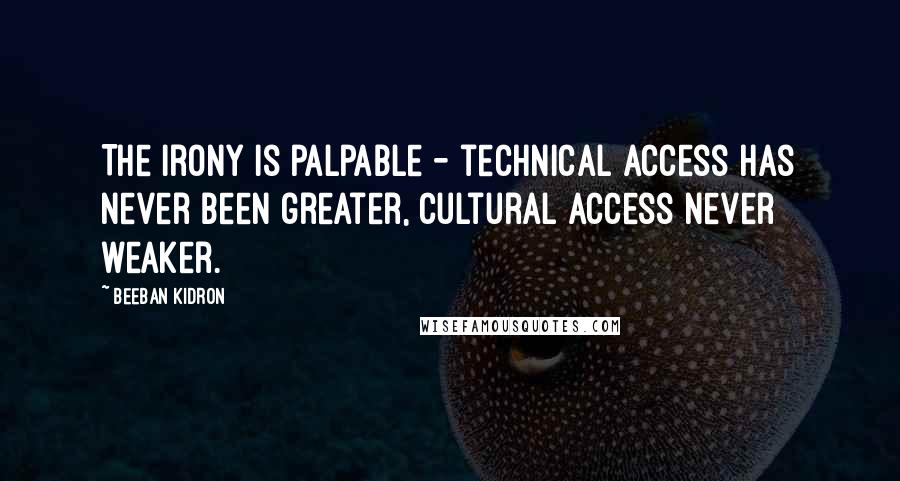 Beeban Kidron Quotes: The irony is palpable - technical access has never been greater, cultural access never weaker.