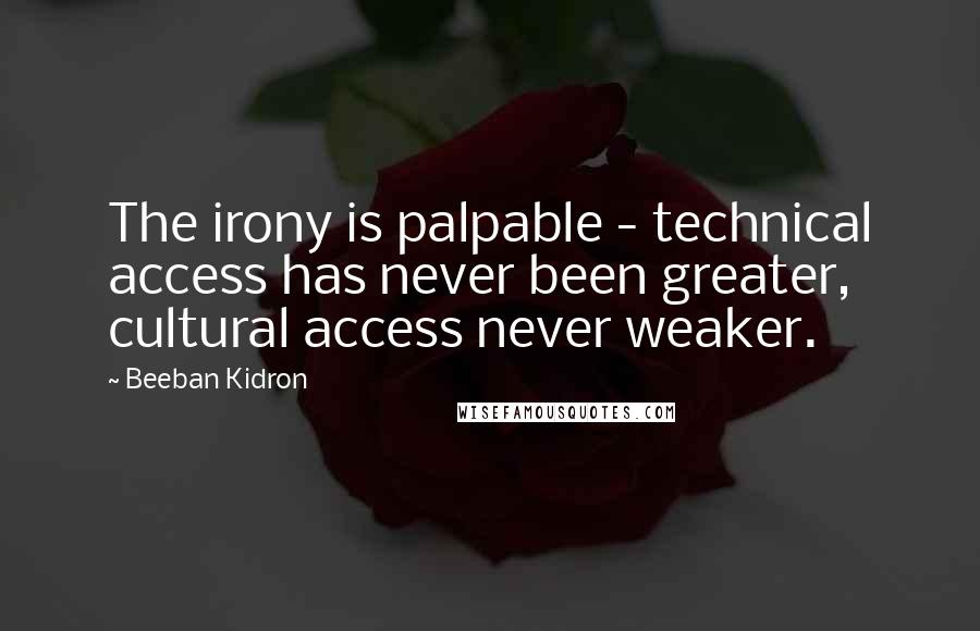 Beeban Kidron Quotes: The irony is palpable - technical access has never been greater, cultural access never weaker.