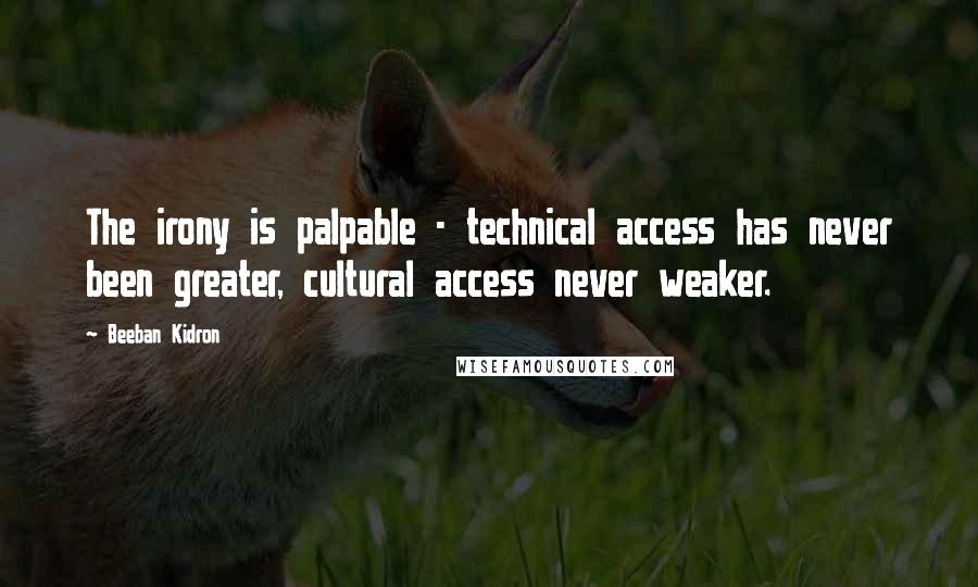 Beeban Kidron Quotes: The irony is palpable - technical access has never been greater, cultural access never weaker.