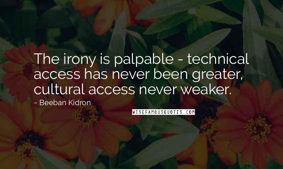 Beeban Kidron Quotes: The irony is palpable - technical access has never been greater, cultural access never weaker.