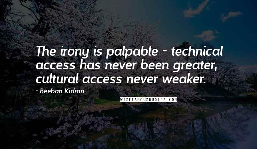 Beeban Kidron Quotes: The irony is palpable - technical access has never been greater, cultural access never weaker.