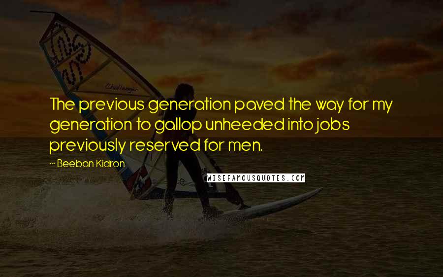 Beeban Kidron Quotes: The previous generation paved the way for my generation to gallop unheeded into jobs previously reserved for men.