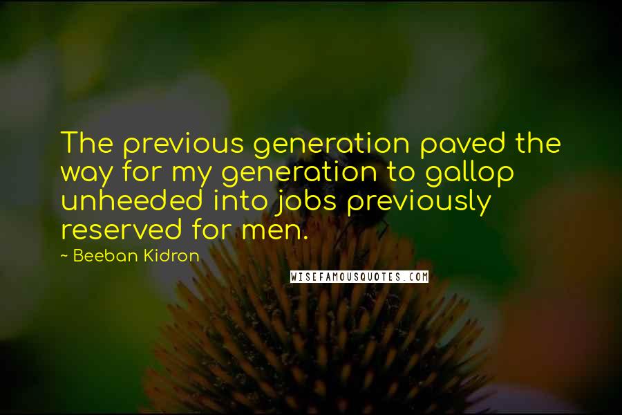 Beeban Kidron Quotes: The previous generation paved the way for my generation to gallop unheeded into jobs previously reserved for men.