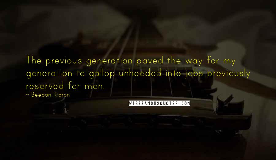 Beeban Kidron Quotes: The previous generation paved the way for my generation to gallop unheeded into jobs previously reserved for men.