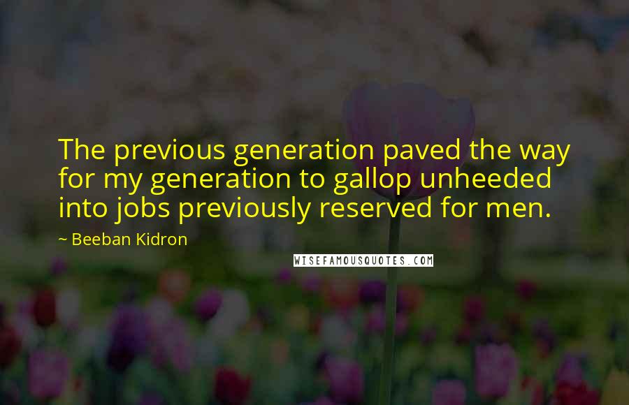 Beeban Kidron Quotes: The previous generation paved the way for my generation to gallop unheeded into jobs previously reserved for men.