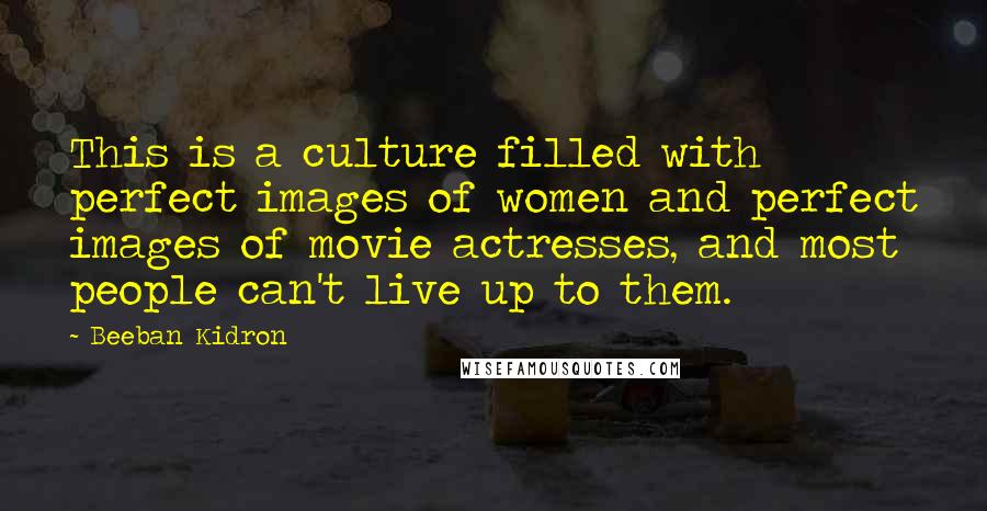 Beeban Kidron Quotes: This is a culture filled with perfect images of women and perfect images of movie actresses, and most people can't live up to them.