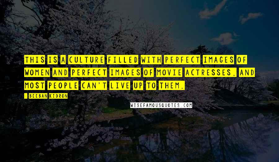 Beeban Kidron Quotes: This is a culture filled with perfect images of women and perfect images of movie actresses, and most people can't live up to them.