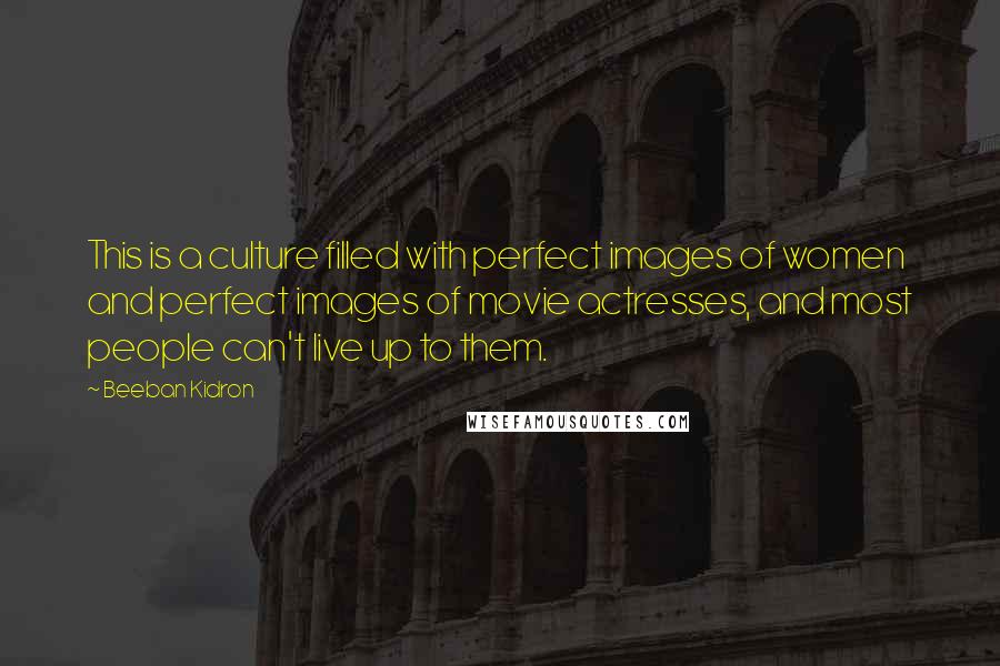 Beeban Kidron Quotes: This is a culture filled with perfect images of women and perfect images of movie actresses, and most people can't live up to them.