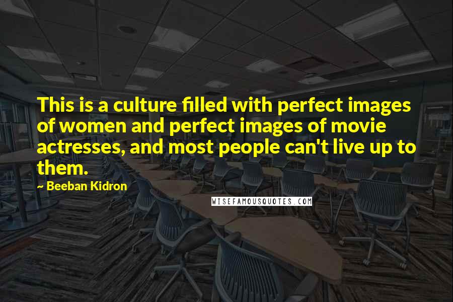 Beeban Kidron Quotes: This is a culture filled with perfect images of women and perfect images of movie actresses, and most people can't live up to them.