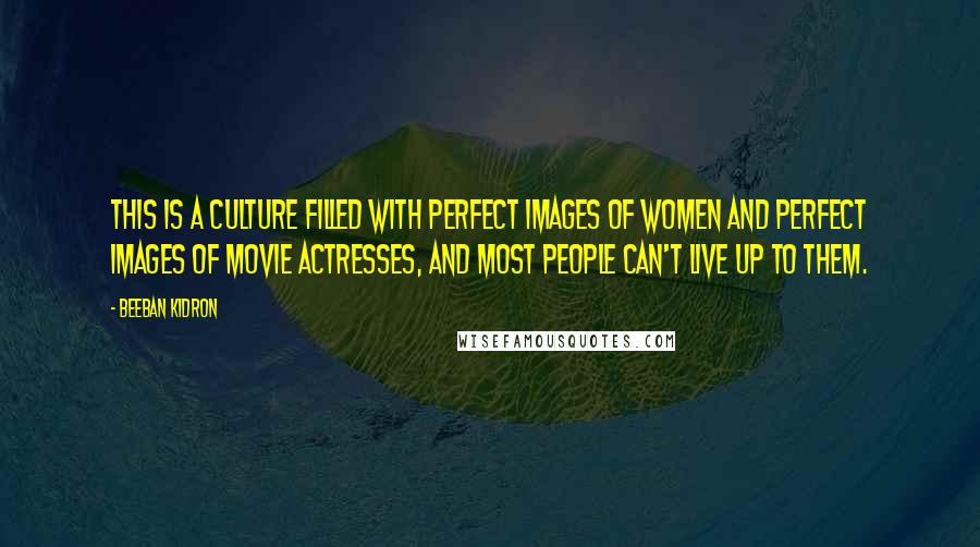 Beeban Kidron Quotes: This is a culture filled with perfect images of women and perfect images of movie actresses, and most people can't live up to them.