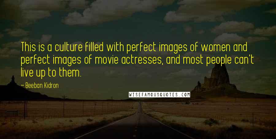 Beeban Kidron Quotes: This is a culture filled with perfect images of women and perfect images of movie actresses, and most people can't live up to them.