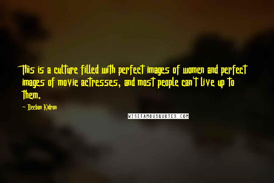 Beeban Kidron Quotes: This is a culture filled with perfect images of women and perfect images of movie actresses, and most people can't live up to them.