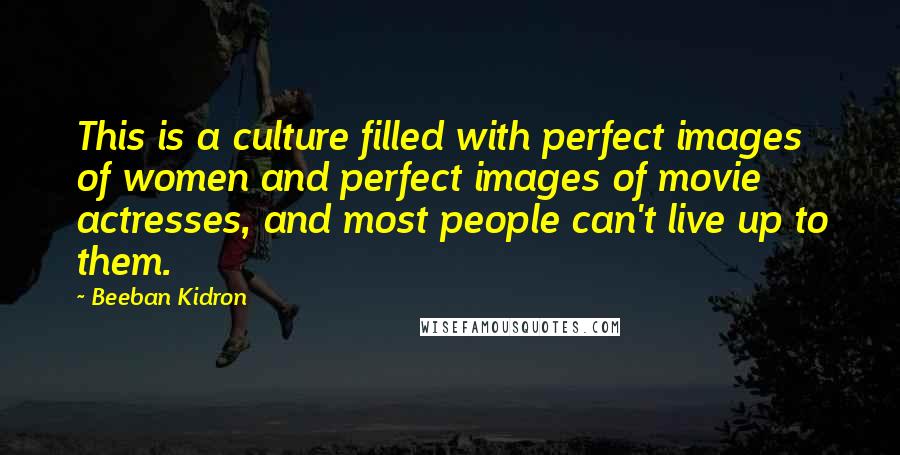 Beeban Kidron Quotes: This is a culture filled with perfect images of women and perfect images of movie actresses, and most people can't live up to them.