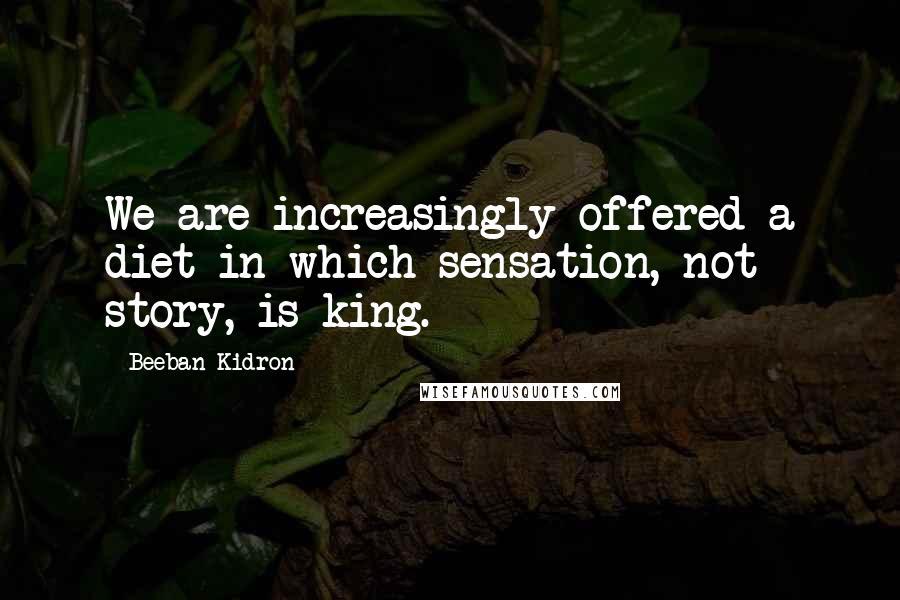 Beeban Kidron Quotes: We are increasingly offered a diet in which sensation, not story, is king.