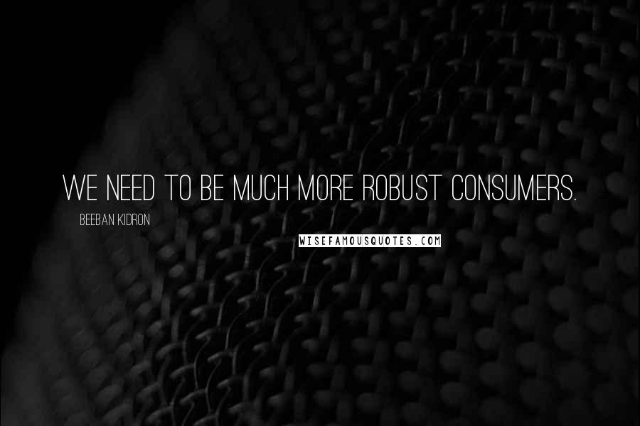 Beeban Kidron Quotes: We need to be much more robust consumers.