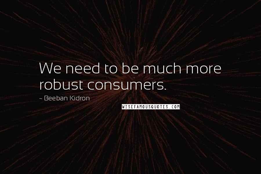 Beeban Kidron Quotes: We need to be much more robust consumers.