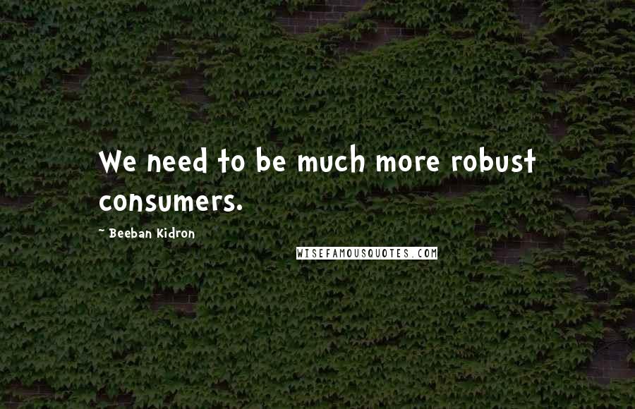 Beeban Kidron Quotes: We need to be much more robust consumers.