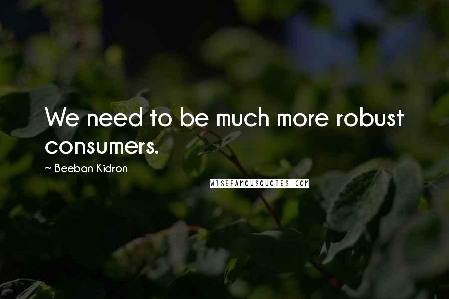 Beeban Kidron Quotes: We need to be much more robust consumers.