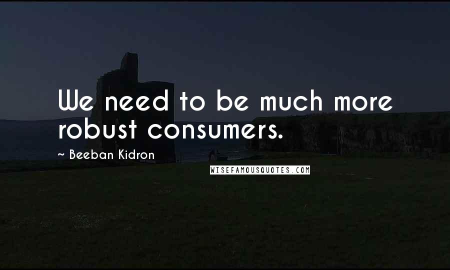 Beeban Kidron Quotes: We need to be much more robust consumers.